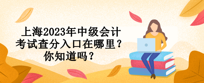 上海2023年中級會計考試查分入口在哪里？你知道嗎？