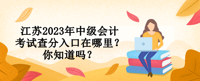 江蘇2023年中級會計考試查分入口在哪里？你知道嗎？