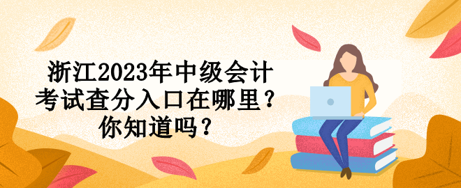 浙江2023年中級會計考試查分入口在哪里？你知道嗎？