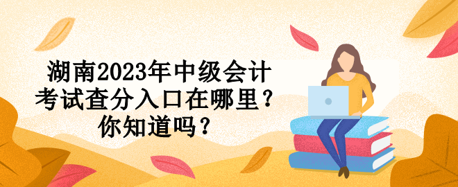 湖南2023年中級會計考試查分入口在哪里？你知道嗎？