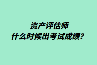 資產(chǎn)評(píng)估師什么時(shí)候出考試成績(jī)？