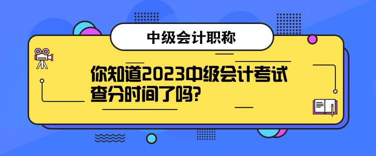 你知道2023中級會計考試查分時間了嗎？