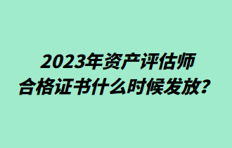 2023年資產(chǎn)評(píng)估師合格證書(shū)什么時(shí)候發(fā)放？