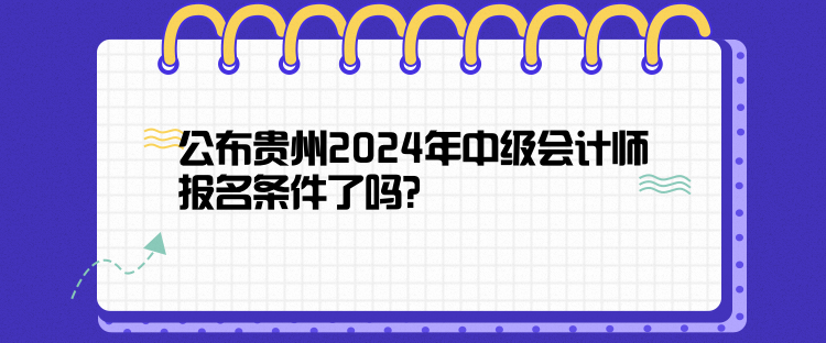 公布貴州2024年中級會計師報名條件了嗎？