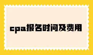 cpa報(bào)名時(shí)間及費(fèi)用你了解嗎？