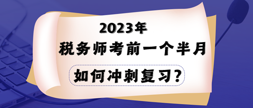 2023年稅務(wù)師考試在即 一個(gè)半月時(shí)間該如何沖刺？