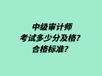 中級審計師考試多少分及格？合格標準？