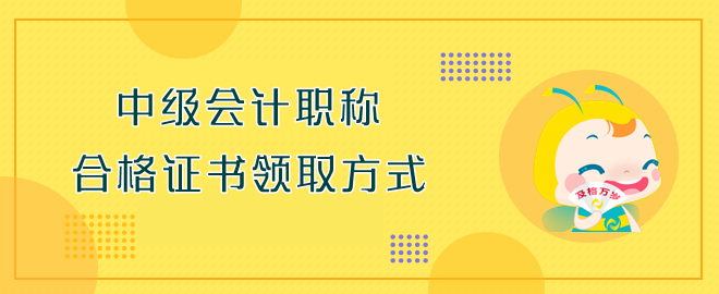 中級會計職稱合格證書領(lǐng)取方式