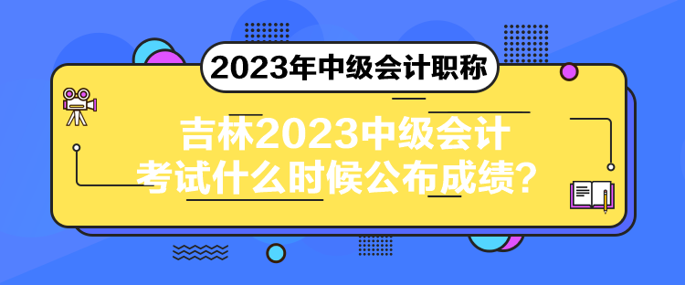 吉林2023中級會計考試什么時候公布成績？