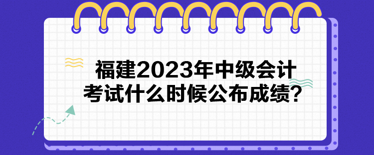 福建2023年中級會計考試什么時候公布成績？