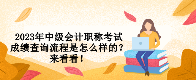 2023年中級(jí)會(huì)計(jì)職稱考試成績(jī)查詢流程是怎么樣的？來(lái)看看！