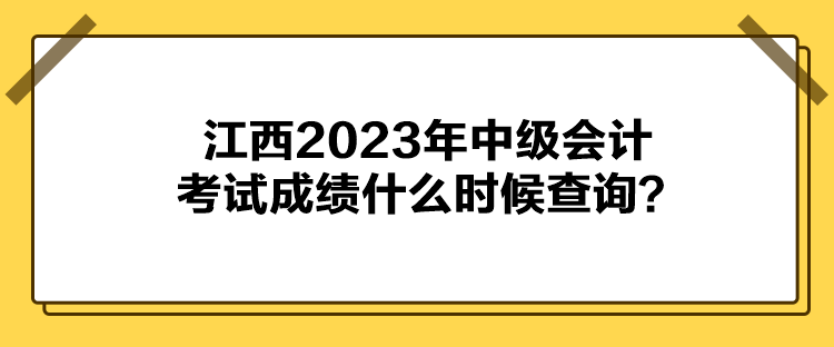 江西2023年中級(jí)會(huì)計(jì)考試成績(jī)什么時(shí)候查詢？