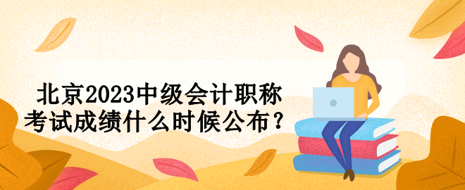 北京2023中級會計職稱考試成績什么時候公布？