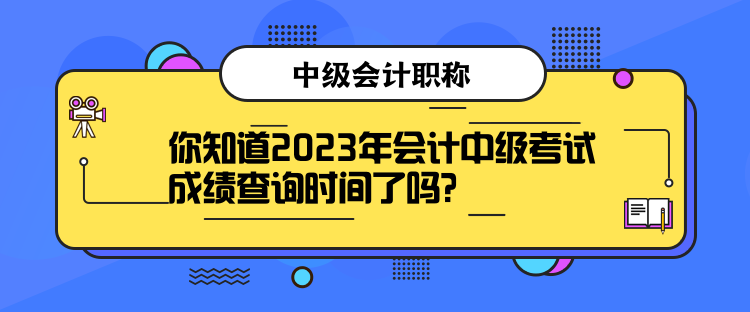 你知道2023年會計(jì)中級考試成績查詢時間了嗎？