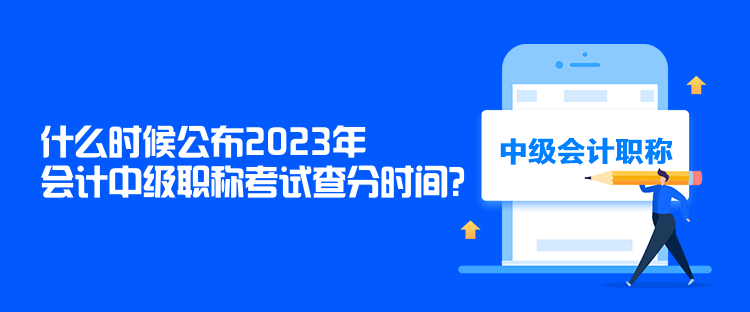 什么時(shí)候公布2023年會(huì)計(jì)中級(jí)職稱(chēng)考試查分時(shí)間？