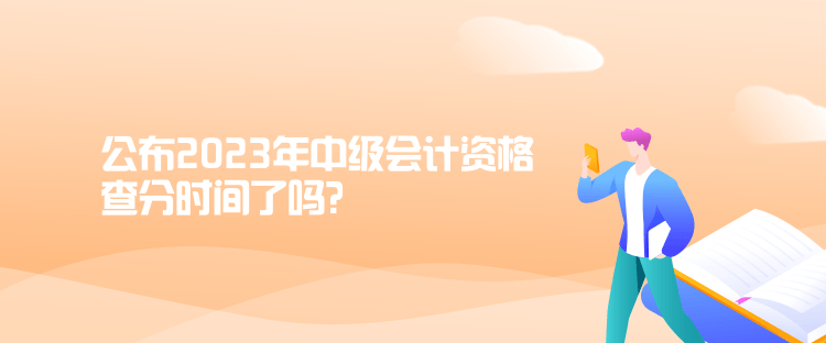 公布2023年中級(jí)會(huì)計(jì)資格查分時(shí)間了嗎？