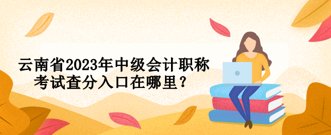 云南省2023年中級會計(jì)職稱考試查分入口在哪里？