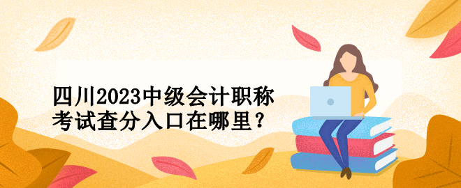 四川2023中級會計職稱考試查分入口在哪里？