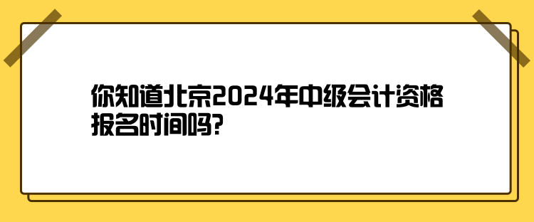 你知道北京2024年中級(jí)會(huì)計(jì)資格報(bào)名時(shí)間嗎？