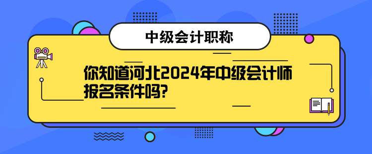 你知道河北2024年中級會計師報名條件嗎？