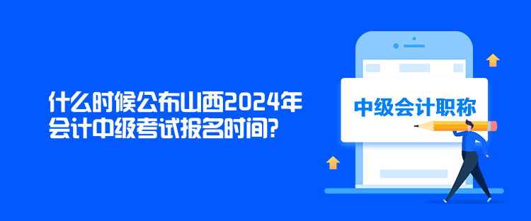 什么時(shí)候公布山西2024年會(huì)計(jì)中級(jí)考試報(bào)名時(shí)間？