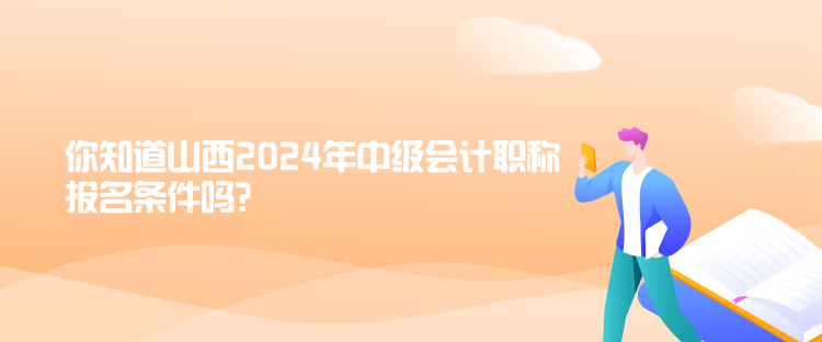 你知道山西2024年中級(jí)會(huì)計(jì)職稱報(bào)名條件嗎？