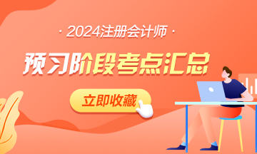 【匯總】2024年注會(huì)《稅法》預(yù)習(xí)階段考點(diǎn)匯總