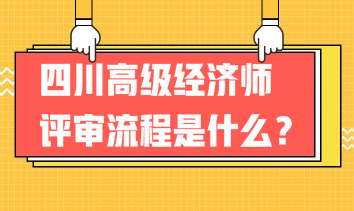 2023年四川高級(jí)經(jīng)濟(jì)師評(píng)審流程是什么？