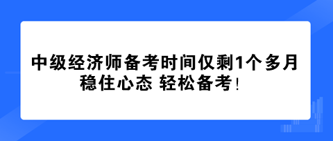 中級經(jīng)濟(jì)師備考時(shí)間僅剩1個(gè)多月 穩(wěn)住心態(tài) 輕松備考！