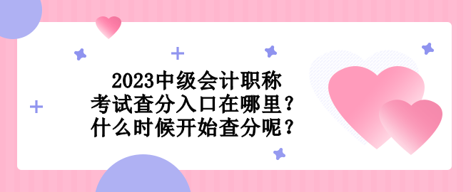 2023中級(jí)會(huì)計(jì)職稱考試查分入口在哪里？什么時(shí)候開始查分呢？