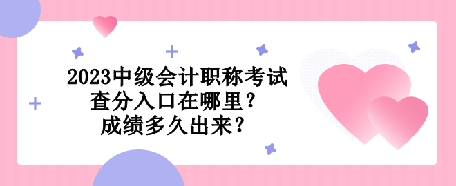 2023中級(jí)會(huì)計(jì)職稱考試查分入口在哪里？成績(jī)多久出來(lái)？