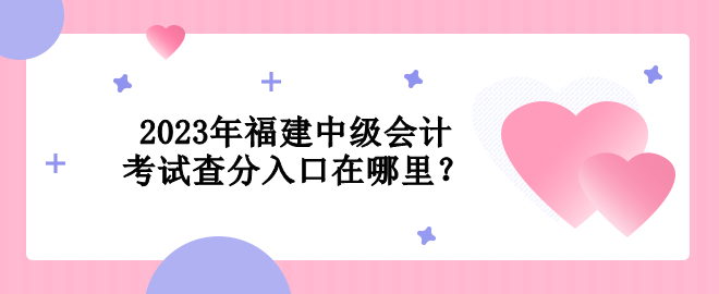 2023年福建中級會計(jì)考試查分入口在哪里？