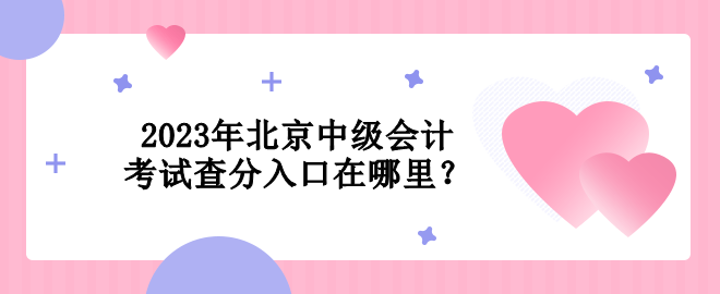 2023年北京中級(jí)會(huì)計(jì)考試查分入口在哪里？