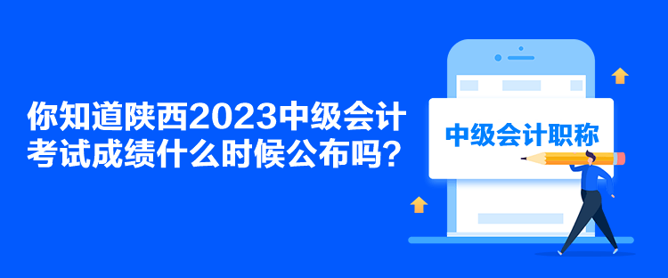 你知道陜西2023中級會計考試成績什么時候公布嗎？