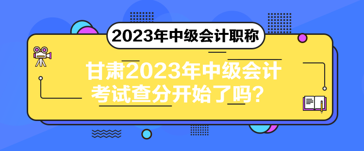 甘肅2023年中級(jí)會(huì)計(jì)考試查分開始了嗎？