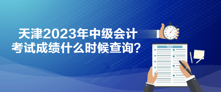 天津2023年中級會計(jì)考試成績什么時(shí)候查詢？