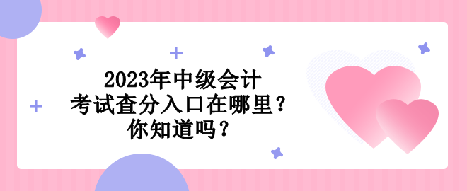 2023年中級會計考試查分入口在哪里？你知道嗎？