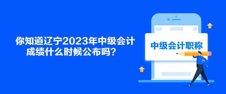 你知道遼寧2023年中級(jí)會(huì)計(jì)成績(jī)什么時(shí)候公布嗎？