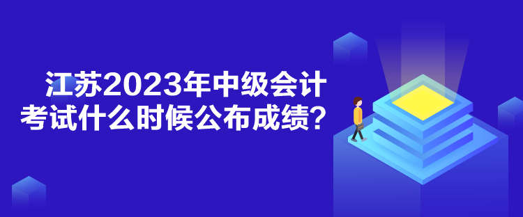 江蘇2023年中級會計考試什么時候公布成績？