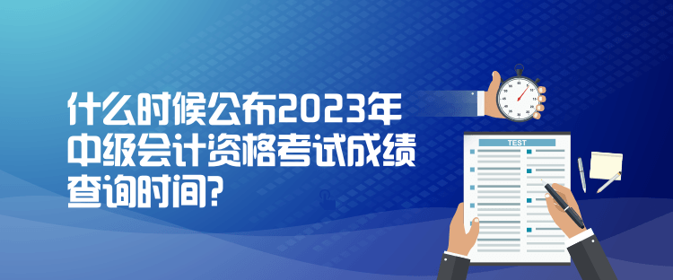 什么時(shí)候公布2023年中級(jí)會(huì)計(jì)資格考試成績(jī)查詢(xún)時(shí)間？