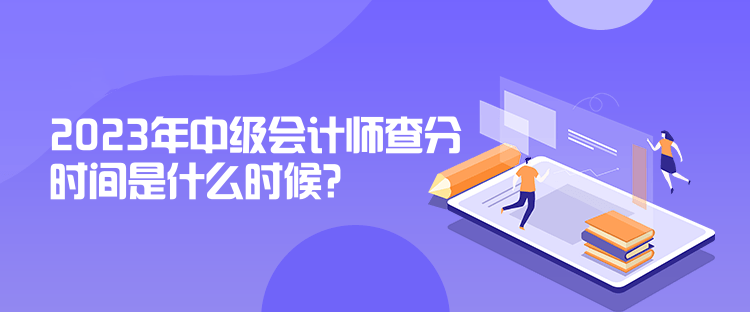 2023年中級(jí)會(huì)計(jì)師查分時(shí)間是什么時(shí)候？