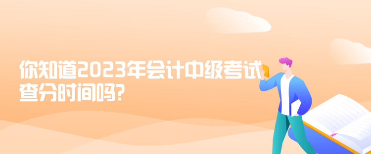 你知道2023年會計中級考試查分時間嗎？