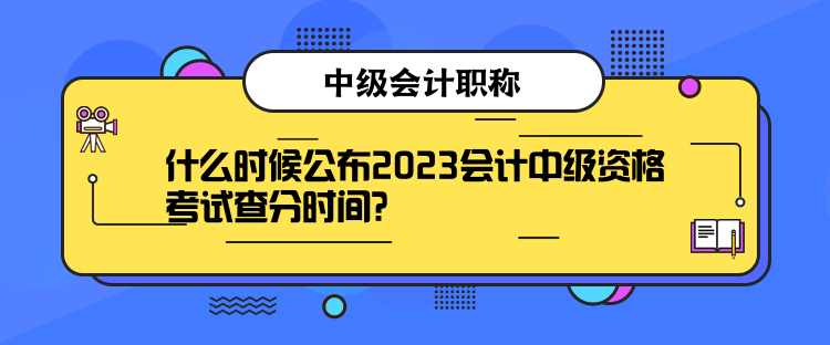 什么時(shí)候公布2023會(huì)計(jì)中級(jí)資格考試查分時(shí)間？