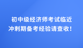 初中級經(jīng)濟師考試臨近 沖刺期備考經(jīng)驗請查收！