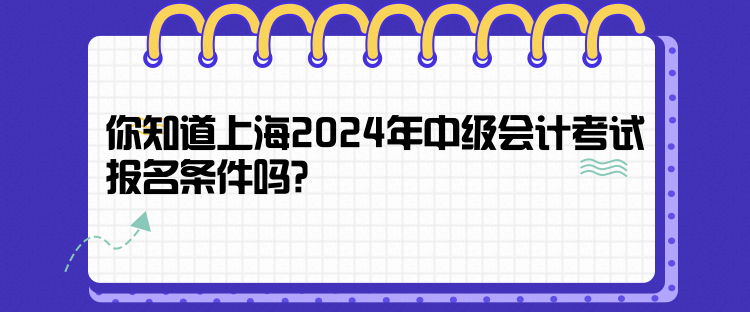 你知道上海2024年中級(jí)會(huì)計(jì)考試報(bào)名條件嗎？