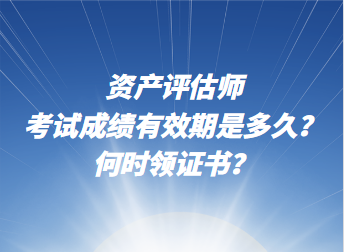 資產(chǎn)評估師考試成績有效期是多久？何時領(lǐng)證書？