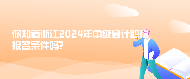 你知道浙江2024年中級(jí)會(huì)計(jì)職稱報(bào)名條件嗎？