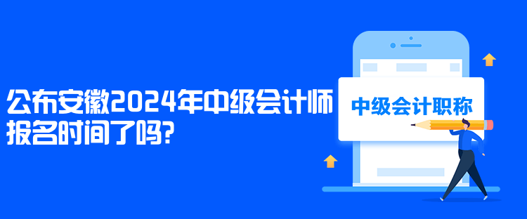 公布安徽2024年中級會計(jì)師報(bào)名時間了嗎？