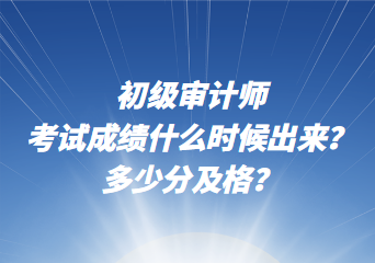 初級審計師考試成績什么時候出來？多少分及格？