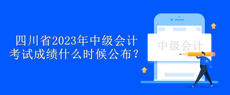 四川省2023年中級會計考試成績什么時候公布？